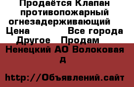 Продаётся Клапан противопожарный огнезадерживающий  › Цена ­ 8 000 - Все города Другое » Продам   . Ненецкий АО,Волоковая д.